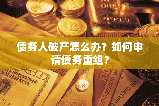 北京债务人破产怎么办？如何申请债务重组？