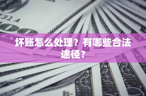北京坏账怎么处理？有哪些合法途径？