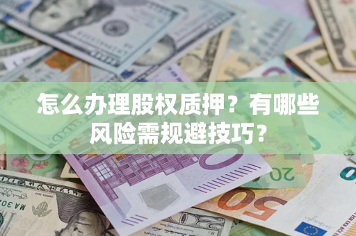 北京怎么办理股权质押？有哪些风险需规避技巧？