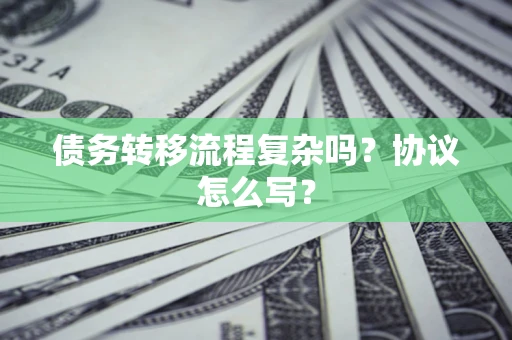 北京债务转移流程复杂吗？协议怎么写？