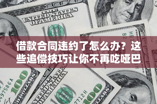 北京借款合同违约了怎么办？这些追偿技巧让你不再吃哑巴亏