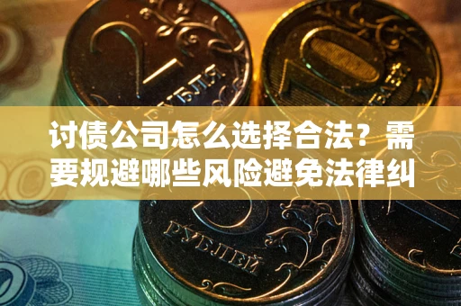 北京讨债公司怎么选择合法?需要规避哪些风险避免法律纠纷? 北京讨债公司怎么选择合法?需要规避哪些风险避免法律纠纷?