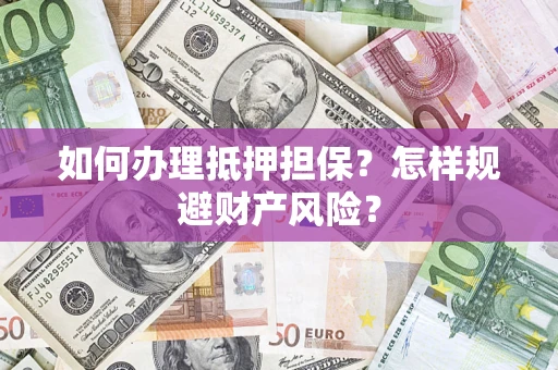 北京如何办理抵押担保？怎样规避财产风险？
