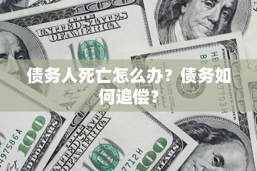 北京债务人死亡怎么办？债务如何追偿？