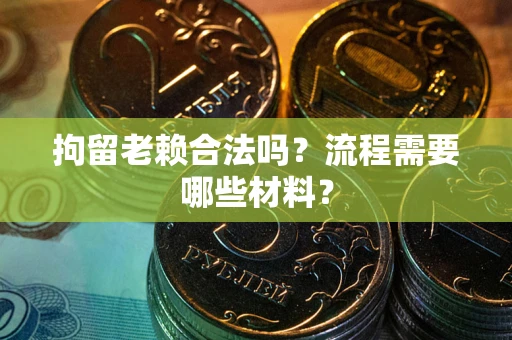 北京拘留老赖合法吗？流程需要哪些材料？