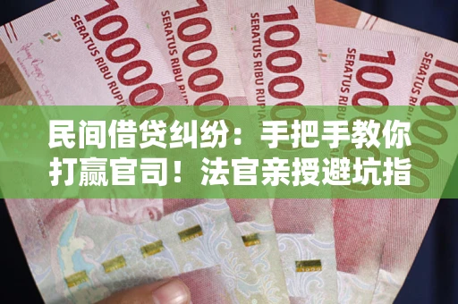 北京民间借贷纠纷：手把手教你打赢官司！法官亲授避坑指南