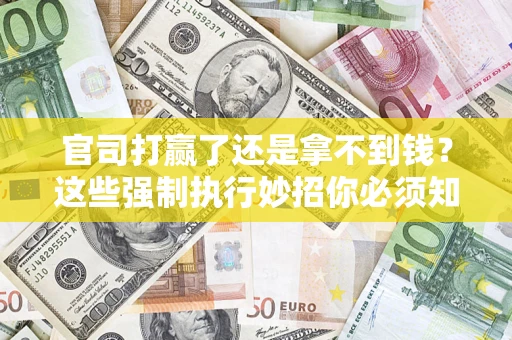 北京官司打赢了还是拿不到钱？这些强制执行妙招你必须知道