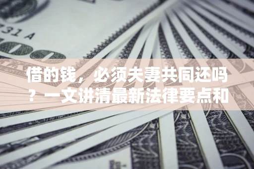 北京借的钱，必须夫妻共同还吗？一文讲清最新法律要点和避坑指南
