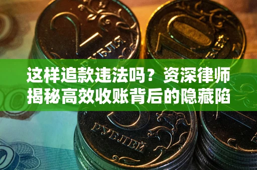 北京这样追款违法吗？资深律师揭秘高效收账背后的隐藏陷阱