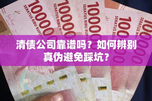 北京清债公司靠谱吗？如何辨别真伪避免踩坑？