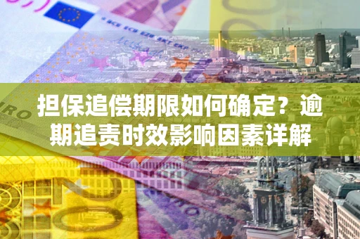 北京担保追偿期限如何确定？逾期追责时效影响因素详解