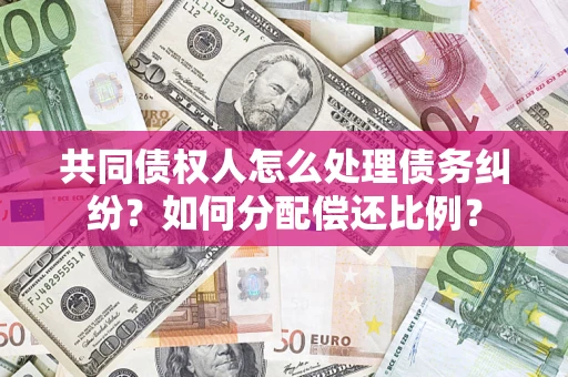 北京共同债权人怎么处理债务纠纷？如何分配偿还比例？