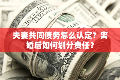 北京夫妻共同债务怎么认定？离婚后如何划分责任？