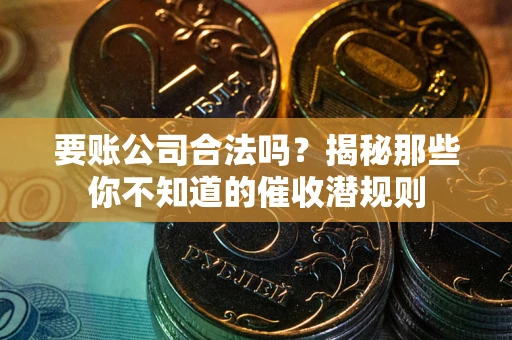 北京要账公司合法吗？揭秘那些你不知道的催收潜规则