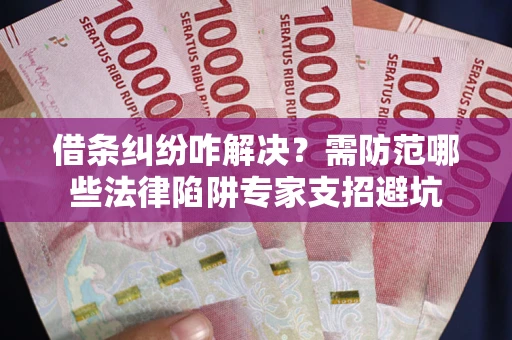 北京借条纠纷咋解决？需防范哪些法律陷阱专家支招避坑
