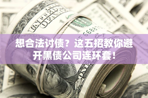 北京想合法讨债？这五招教你避开黑债公司连环套！