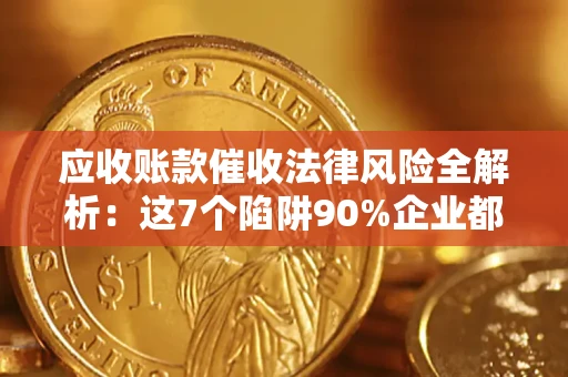 北京应收账款催收法律风险全解析：这7个陷阱90%企业都踩过（含合规应对指南）