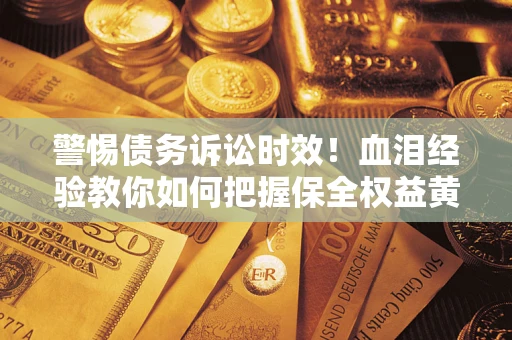 北京警惕债务诉讼时效！血泪经验教你如何把握保全权益黄金期
