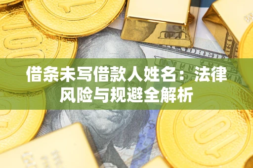 北京借条未写借款人姓名：法律风险与规避全解析