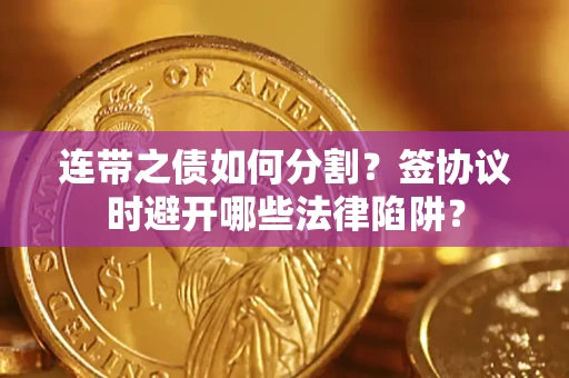 北京连带之债如何分割？签协议时避开哪些法律陷阱？