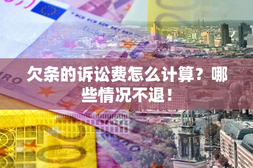 北京欠条的诉讼费怎么计算?哪些情况不退! 北京欠条的诉讼费怎么计算?哪些情况不退!