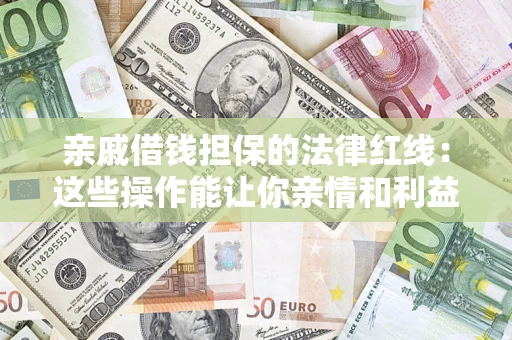 北京亲戚借钱担保的法律红线：这些操作能让你亲情和利益两不误