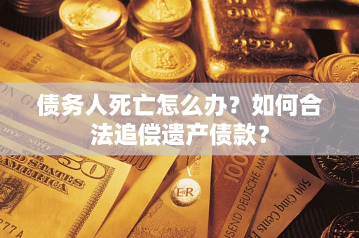 北京债务人死亡怎么办？如何合法追偿遗产债款？
