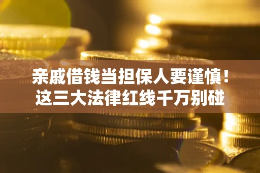 北京亲戚借钱当担保人要谨慎！这三大法律红线千万别碰