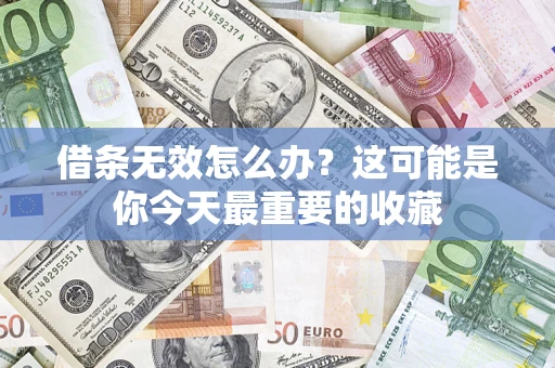 北京借条无效怎么办？这可能是你今天最重要的收藏