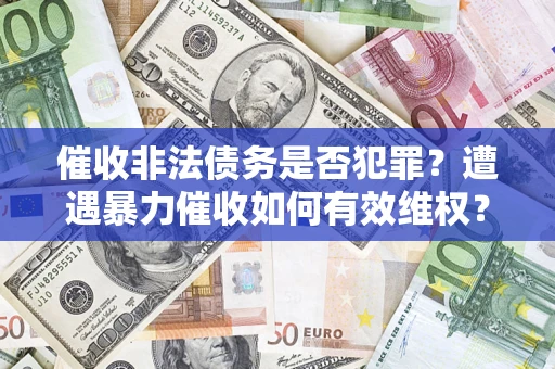 北京催收非法债务是否犯罪?遭遇暴力催收如何有效维权? 北京催收非法债务是否犯罪?遭遇暴力催收如何有效维权?