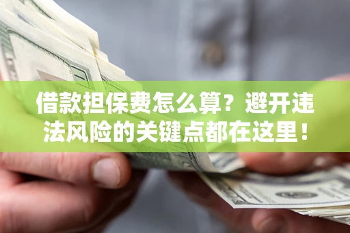 北京借款担保费怎么算？避开违法风险的关键点都在这里！