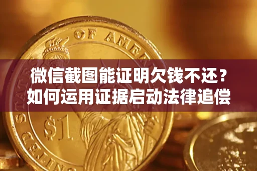 北京微信截图能证明欠钱不还？如何运用证据启动法律追偿程序？