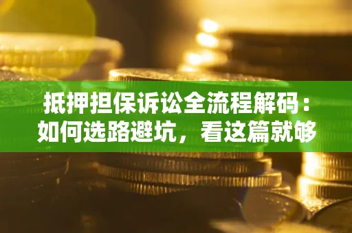 北京抵押担保诉讼全流程解码：如何选路避坑，看这篇就够了