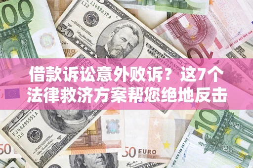 北京借款诉讼意外败诉？这7个法律救济方案帮您绝地反击！