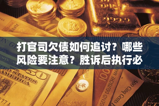 北京打官司欠债如何追讨？哪些风险要注意？胜诉后执行必看！