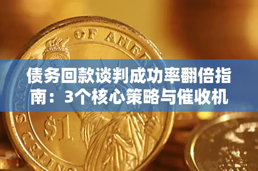 北京债务回款谈判成功率翻倍指南：3个核心策略与催收机构避坑法则