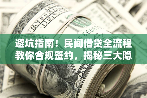 北京避坑指南！民间借贷全流程教你合规签约，揭秘三大隐形陷阱