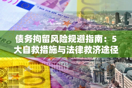 北京债务拘留风险规避指南：5大自救措施与法律救济途径