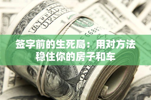 北京签字前的生死局：用对方法稳住你的房子和车