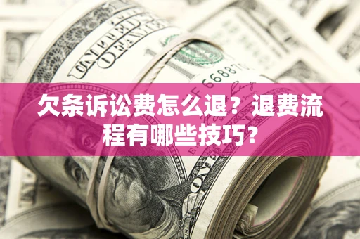 北京欠条诉讼费怎么退？退费流程有哪些技巧？