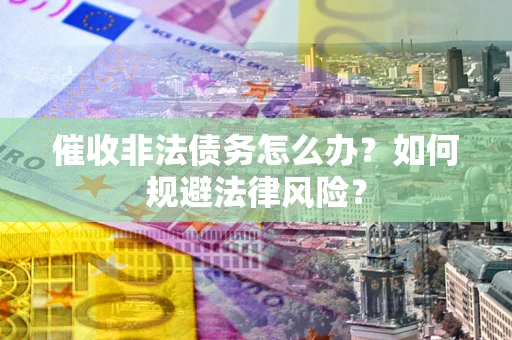 北京催收非法债务怎么办？如何规避法律风险？