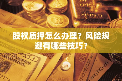 北京股权质押怎么办理？风险规避有哪些技巧？