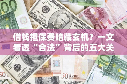 北京借钱担保费暗藏玄机？一文看透“合法”背后的五大关键陷阱