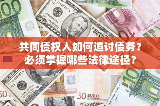 北京共同债权人如何追讨债务？必须掌握哪些法律途径？