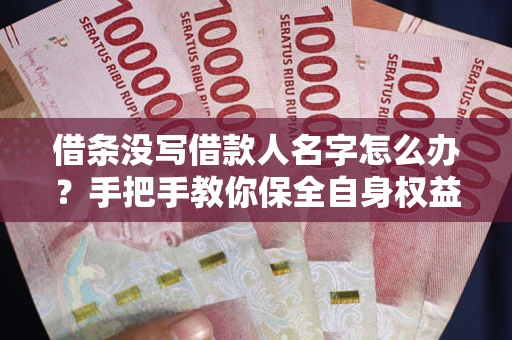 北京借条没写借款人名字怎么办？手把手教你保全自身权益
