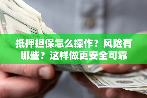 北京抵押担保怎么操作？风险有哪些？这样做更安全可靠
