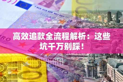 北京高效追款全流程解析：这些坑千万别踩！