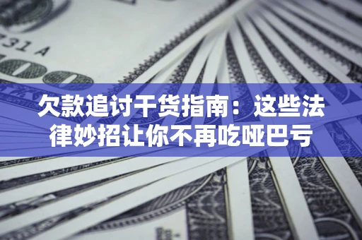 北京欠款追讨干货指南：这些法律妙招让你不再吃哑巴亏