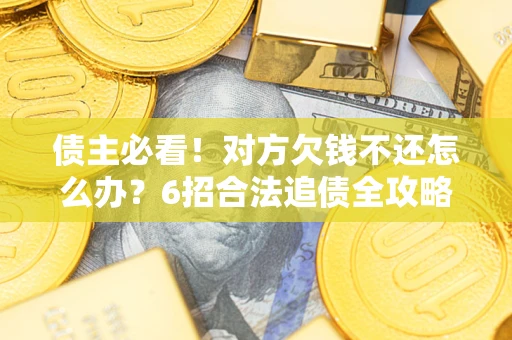 北京债主必看！对方欠钱不还怎么办？6招合法追债全攻略