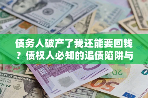北京债务人破产了我还能要回钱？债权人必知的追债陷阱与破局之道